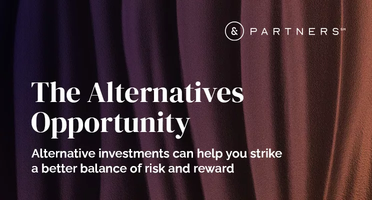&Partners: The Alternatives Opportunity. Alternative investments can help you strike a better balance of risk and reward